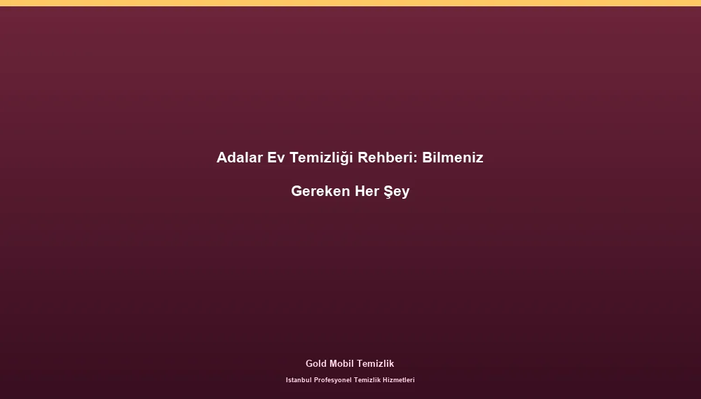 Adalar Ev Temizliği Rehberi: Bilmeniz Gereken Her Şey