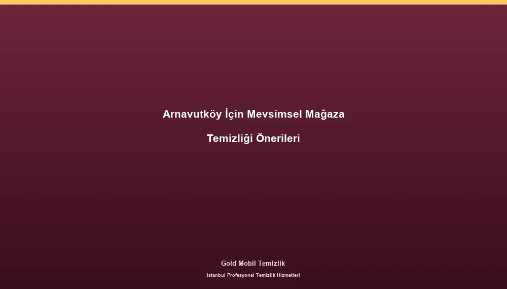Arnavutköy İçin Mevsimsel Mağaza Temizliği Önerileri