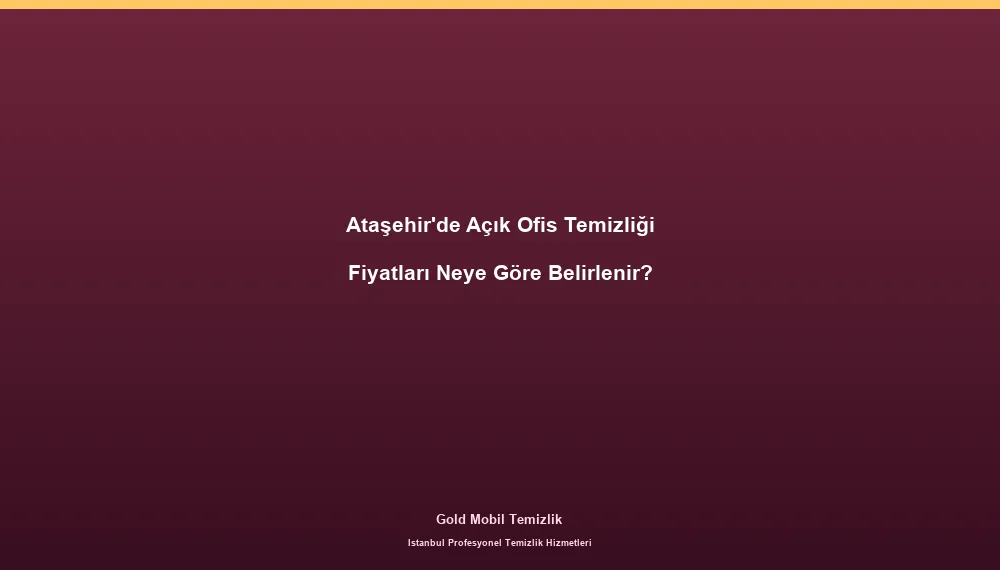 Ataşehir'de Açık Ofis Temizliği Fiyatları Neye Göre Belirlenir?