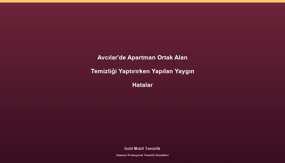 Avcılar'de Apartman Ortak Alan Temizliği Yaptırırken Yapılan Yaygın Hatalar
