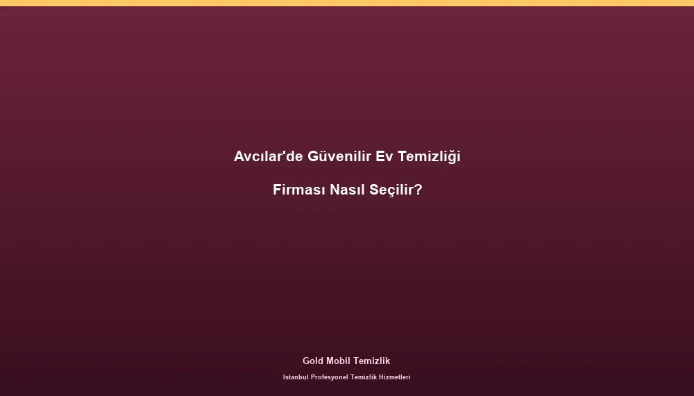 Avcılar'de Güvenilir Ev Temizliği Firması Nasıl Seçilir?