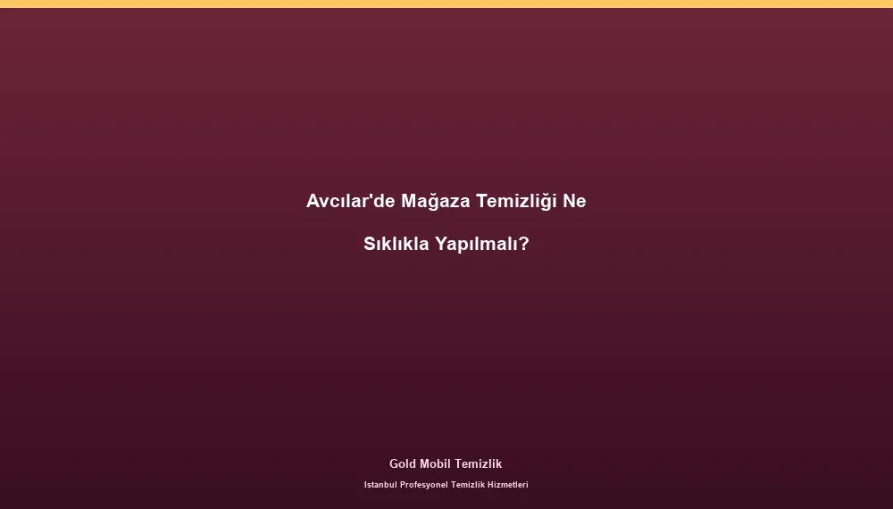 Avcılar'de Mağaza Temizliği Ne Sıklıkla Yapılmalı?