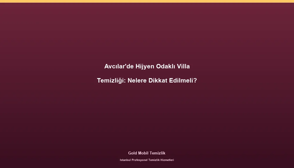 Avcılar'de Hijyen Odaklı Villa Temizliği: Nelere Dikkat Edilmeli?