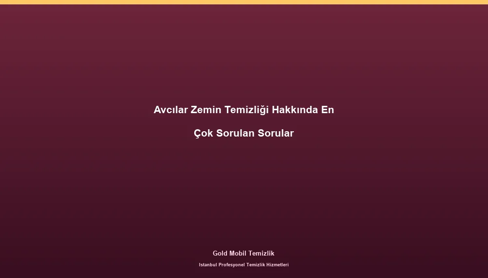 Avcılar Zemin Temizliği Hakkında En Çok Sorulan Sorular