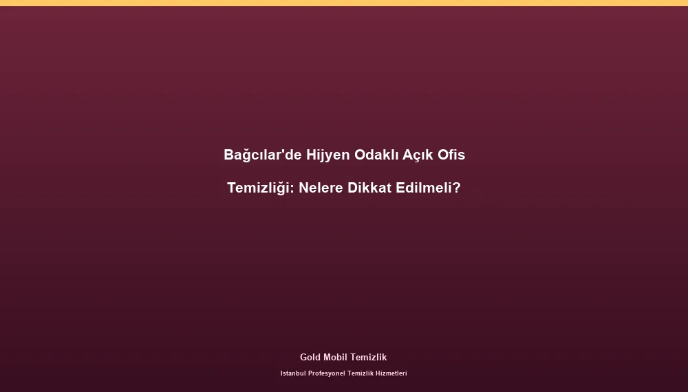 Bağcılar'de Hijyen Odaklı Açık Ofis Temizliği: Nelere Dikkat Edilmeli?