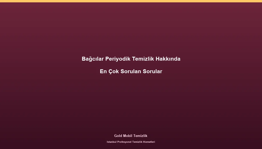 Bağcılar Periyodik Temizlik Hakkında En Çok Sorulan Sorular