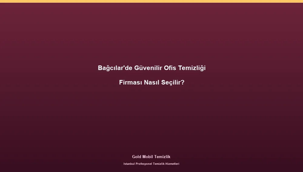 Bağcılar'de Güvenilir Ofis Temizliği Firması Nasıl Seçilir?