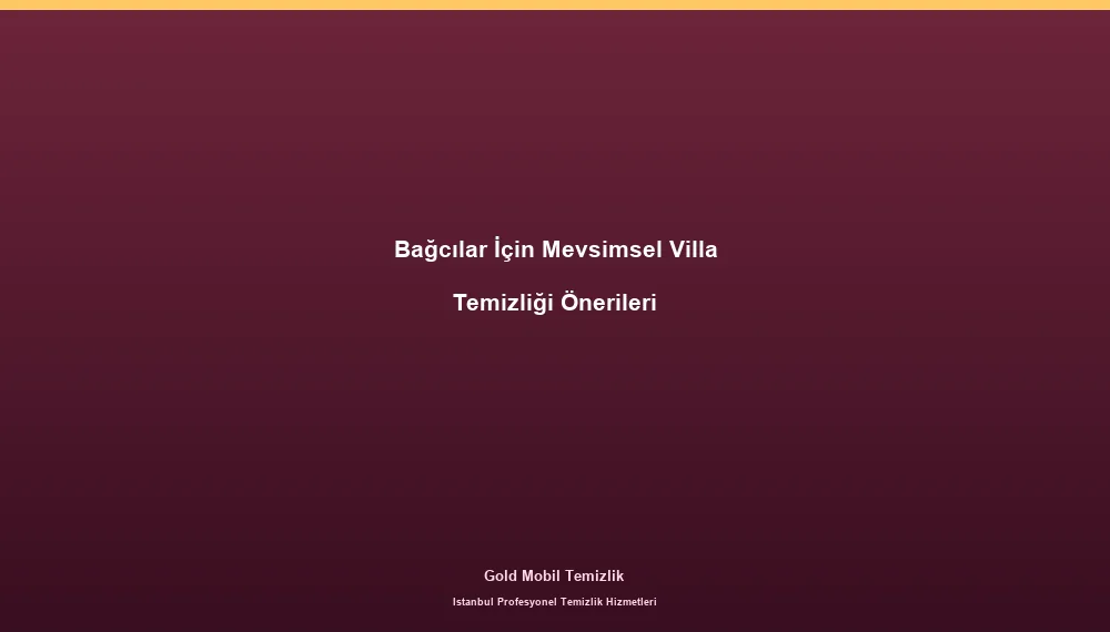 Bağcılar İçin Mevsimsel Villa Temizliği Önerileri
