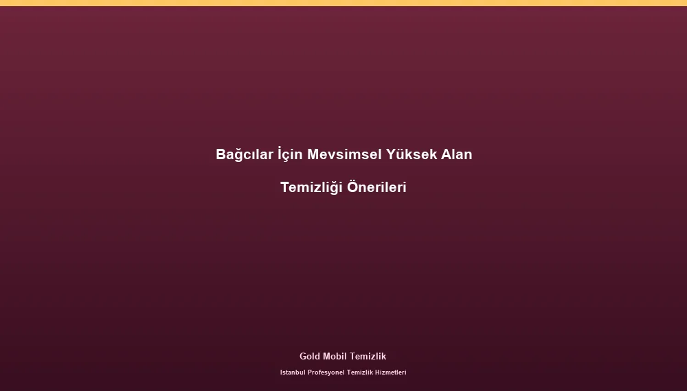 Bağcılar İçin Mevsimsel Yüksek Alan Temizliği Önerileri