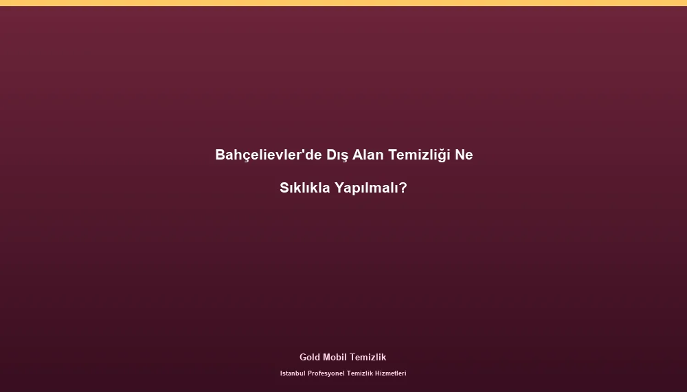 Bahçelievler'de Dış Alan Temizliği Ne Sıklıkla Yapılmalı?