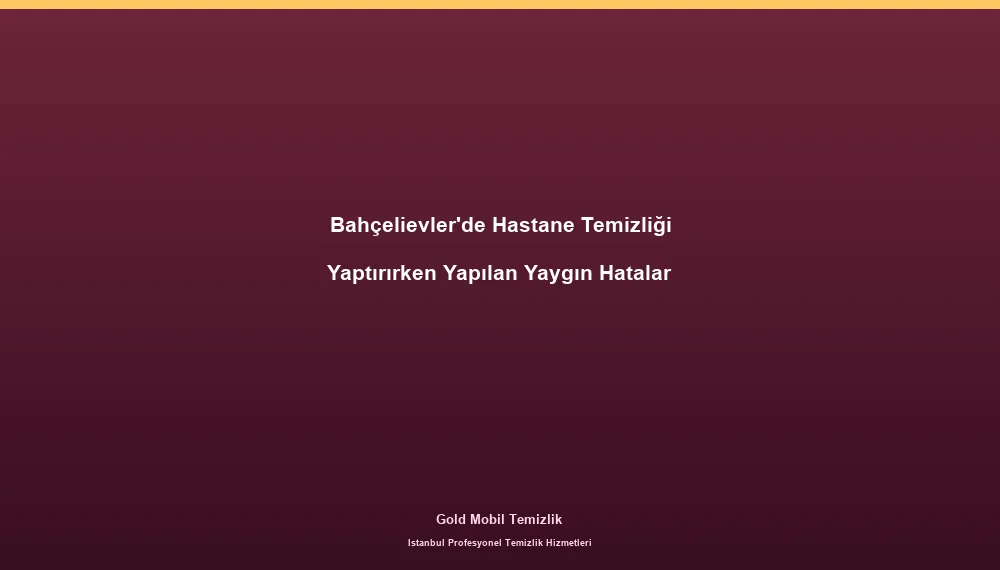 Bahçelievler'de Hastane Temizliği Yaptırırken Yapılan Yaygın Hatalar