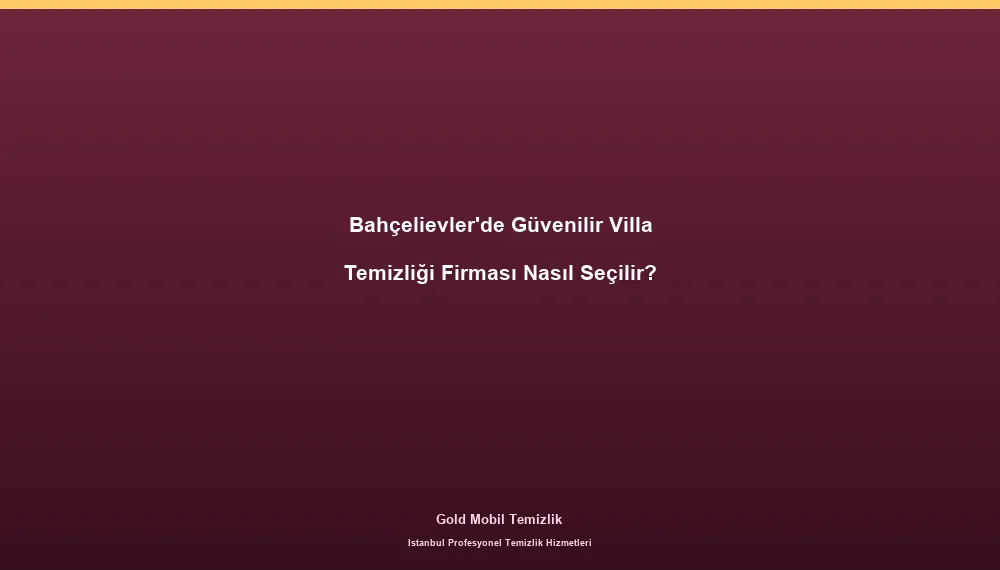 Bahçelievler'de Güvenilir Villa Temizliği Firması Nasıl Seçilir?