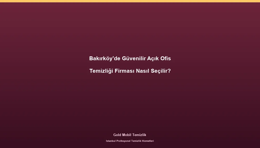 Bakırköy'de Güvenilir Açık Ofis Temizliği Firması Nasıl Seçilir?