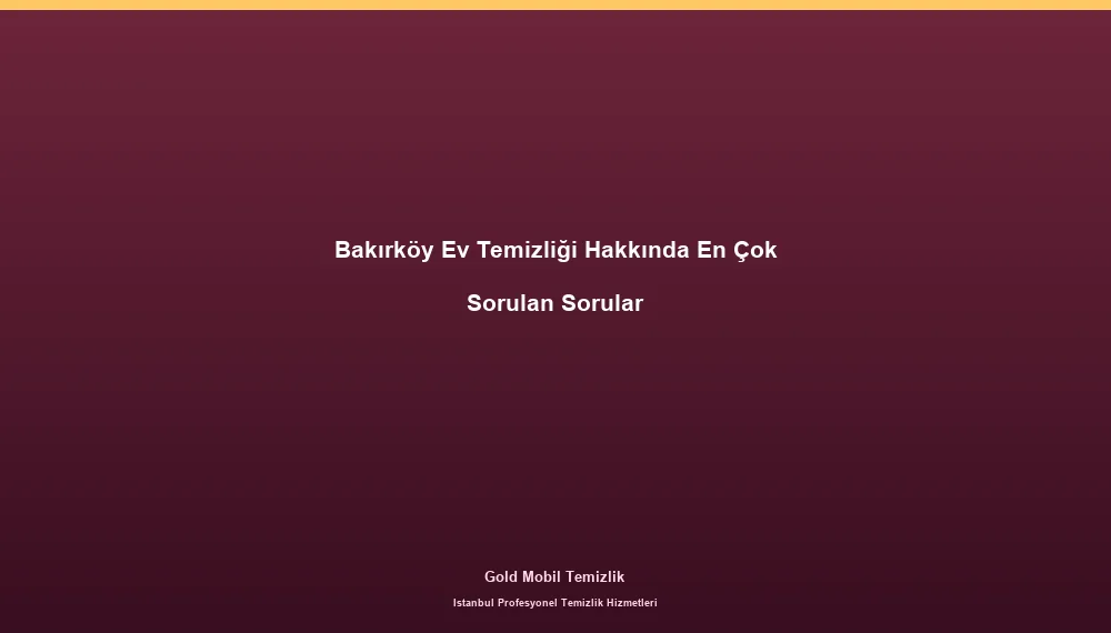 Bakırköy Ev Temizliği Hakkında En Çok Sorulan Sorular
