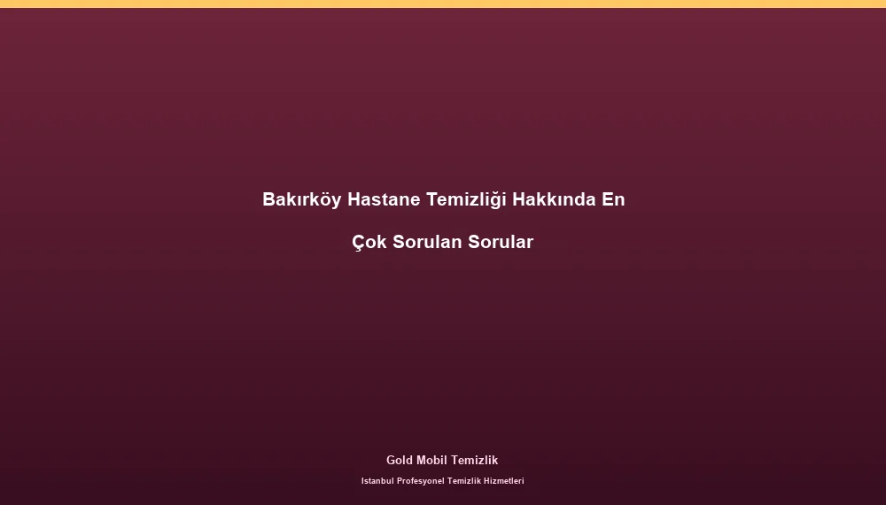 Bakırköy Hastane Temizliği Hakkında En Çok Sorulan Sorular