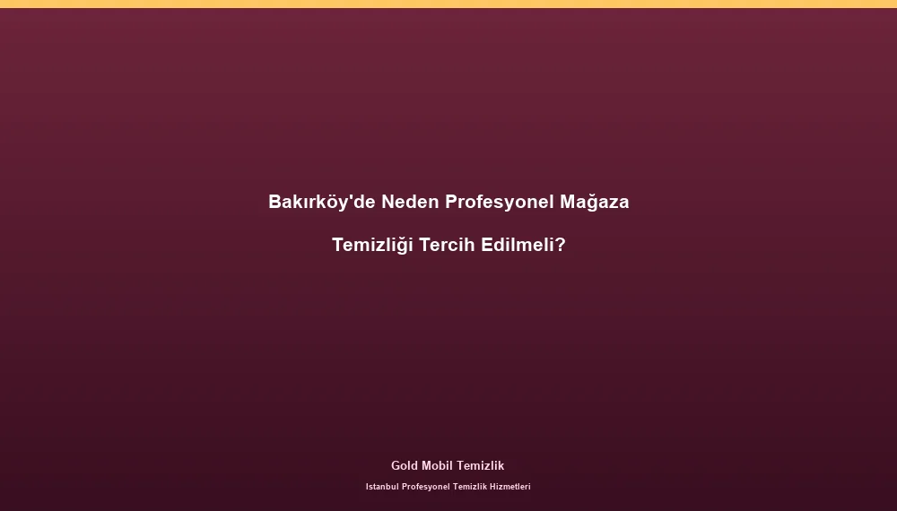 Bakırköy'de Neden Profesyonel Mağaza Temizliği Tercih Edilmeli?