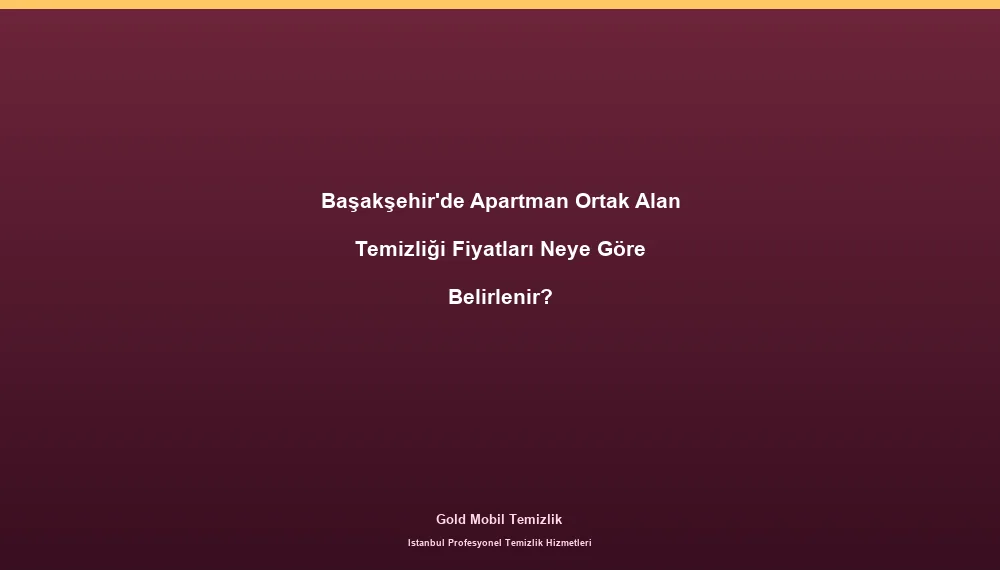 Başakşehir'de Apartman Ortak Alan Temizliği Fiyatları Neye Göre Belirlenir?