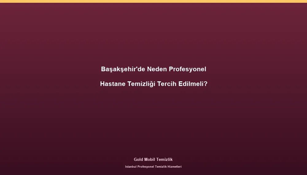 Başakşehir'de Neden Profesyonel Hastane Temizliği Tercih Edilmeli?