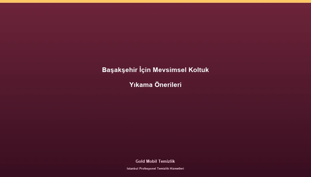 Başakşehir İçin Mevsimsel Koltuk Yıkama Önerileri