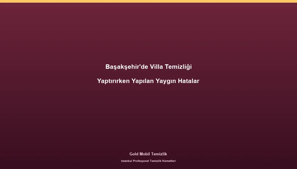 Başakşehir'de Villa Temizliği Yaptırırken Yapılan Yaygın Hatalar