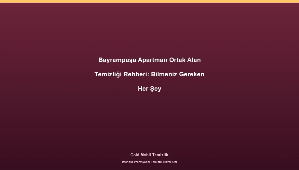 Bayrampaşa Apartman Ortak Alan Temizliği Rehberi: Bilmeniz Gereken Her Şey