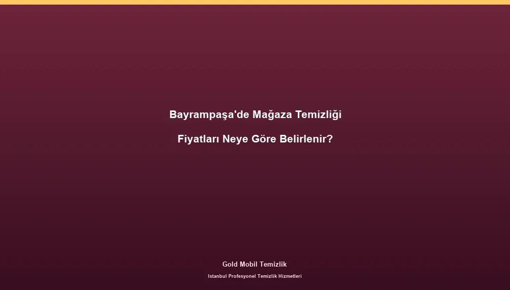 Bayrampaşa'de Mağaza Temizliği Fiyatları Neye Göre Belirlenir?