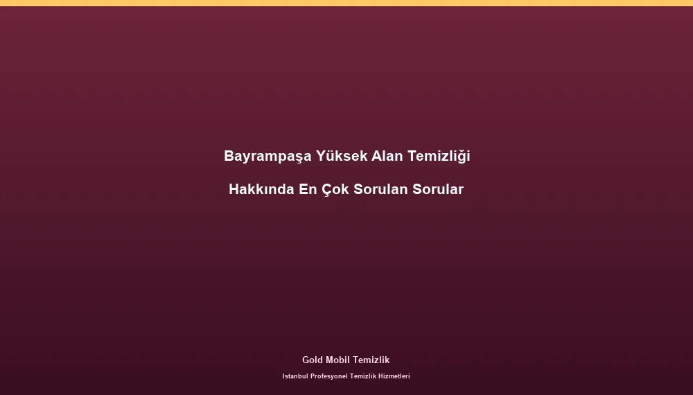 Bayrampaşa Yüksek Alan Temizliği Hakkında En Çok Sorulan Sorular