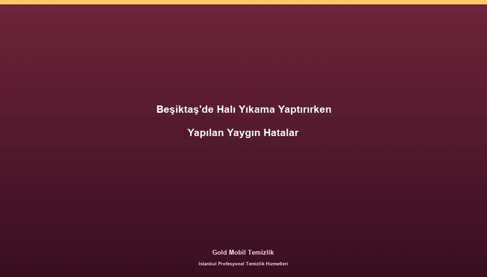 Beşiktaş'de Halı Yıkama Yaptırırken Yapılan Yaygın Hatalar