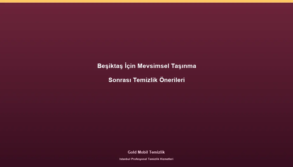 Beşiktaş İçin Mevsimsel Taşınma Sonrası Temizlik Önerileri