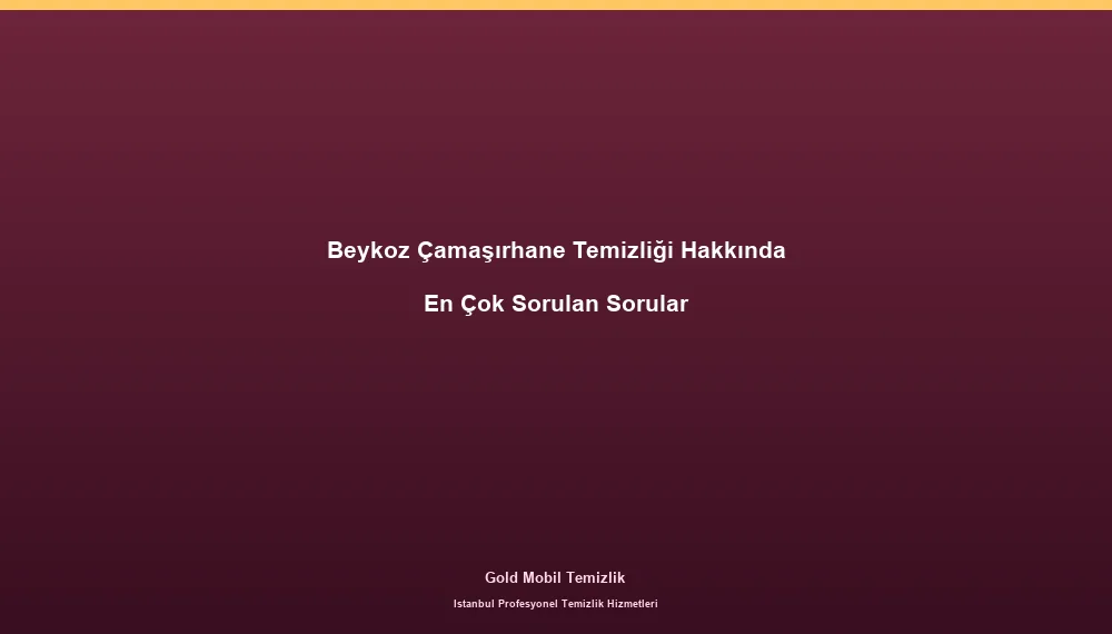 Beykoz Çamaşırhane Temizliği Hakkında En Çok Sorulan Sorular