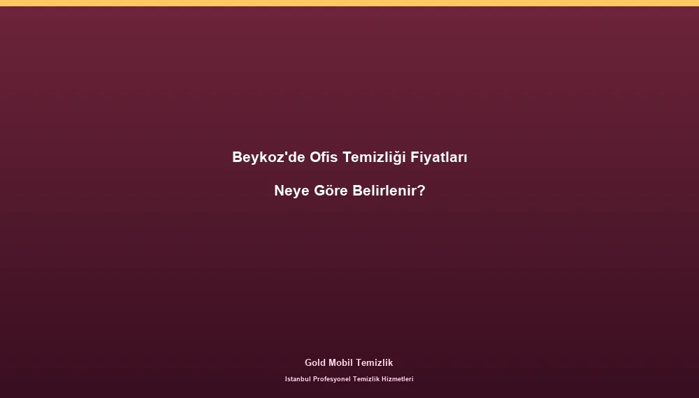 Beykoz'de Ofis Temizliği Fiyatları Neye Göre Belirlenir?