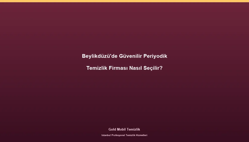 Beylikdüzü'de Güvenilir Periyodik Temizlik Firması Nasıl Seçilir?