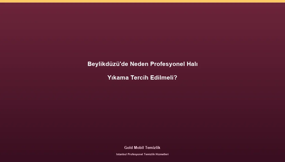 Beylikdüzü'de Neden Profesyonel Halı Yıkama Tercih Edilmeli?