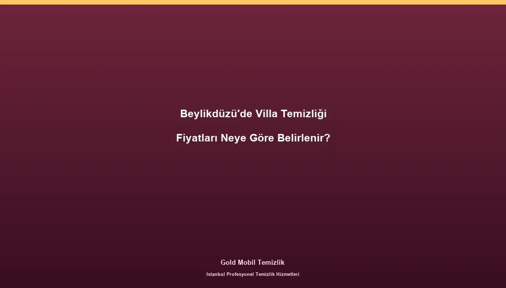 Beylikdüzü'de Villa Temizliği Fiyatları Neye Göre Belirlenir?