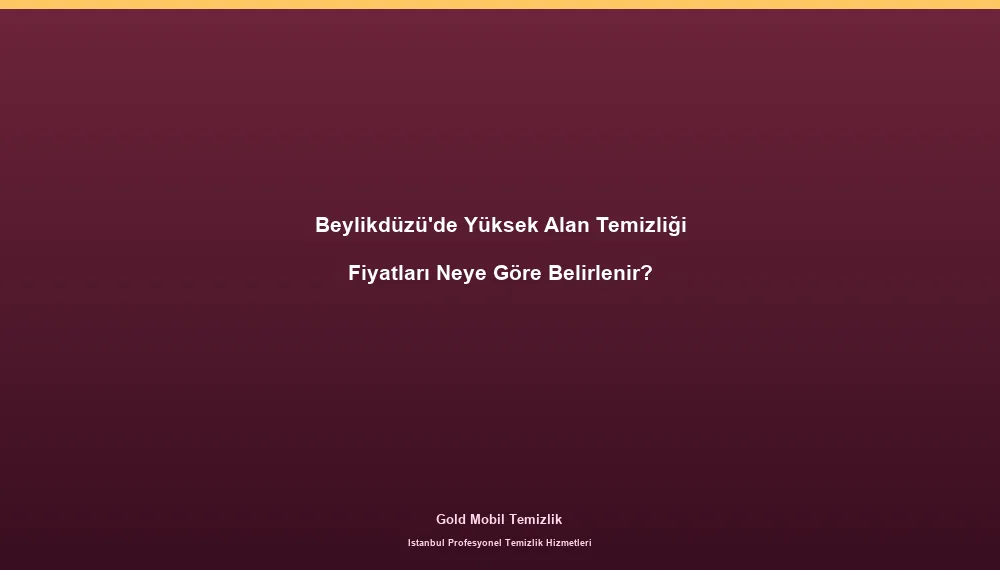 Beylikdüzü'de Yüksek Alan Temizliği Fiyatları Neye Göre Belirlenir?