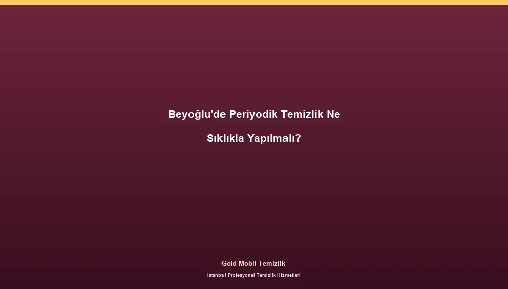 Beyoğlu'de Periyodik Temizlik Ne Sıklıkla Yapılmalı?