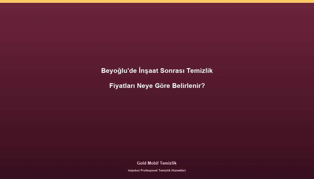 Beyoğlu'de İnşaat Sonrası Temizlik Fiyatları Neye Göre Belirlenir?