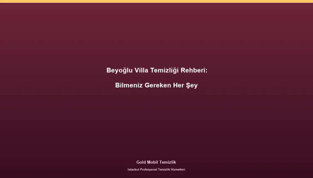 Beyoğlu Villa Temizliği Rehberi: Bilmeniz Gereken Her Şey