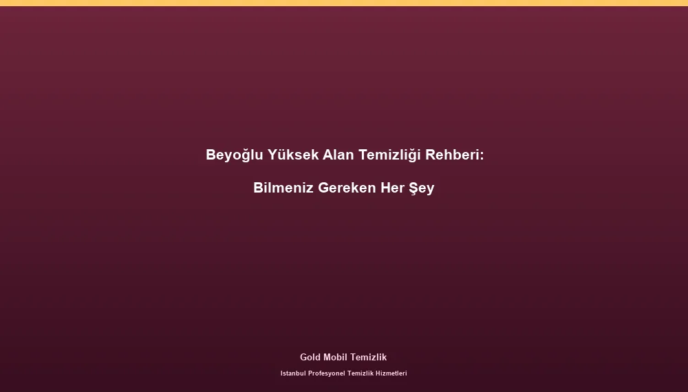 Beyoğlu Yüksek Alan Temizliği Rehberi: Bilmeniz Gereken Her Şey