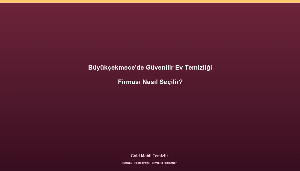 Büyükçekmece'de Güvenilir Ev Temizliği Firması Nasıl Seçilir?