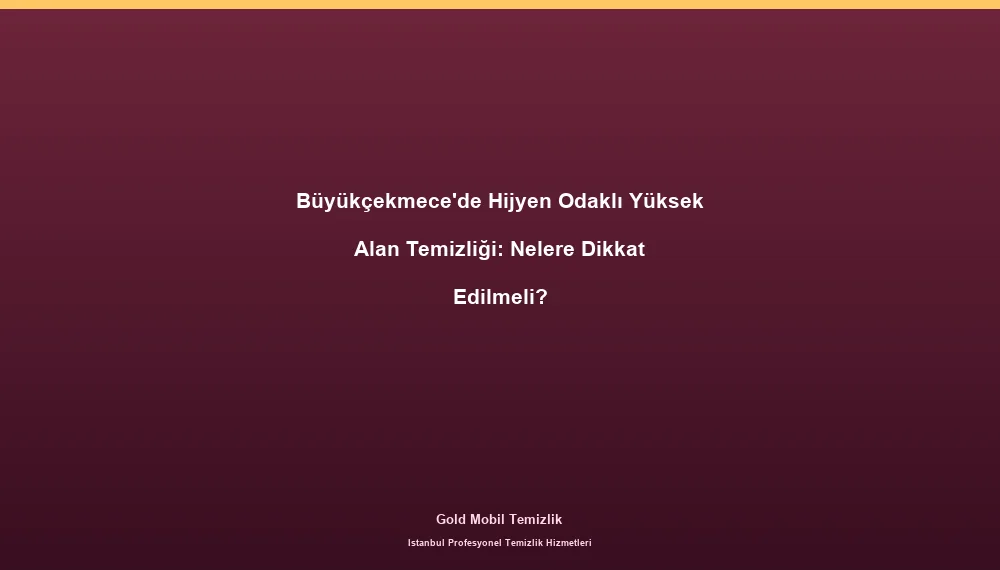 Büyükçekmece'de Hijyen Odaklı Yüksek Alan Temizliği: Nelere Dikkat Edilmeli?