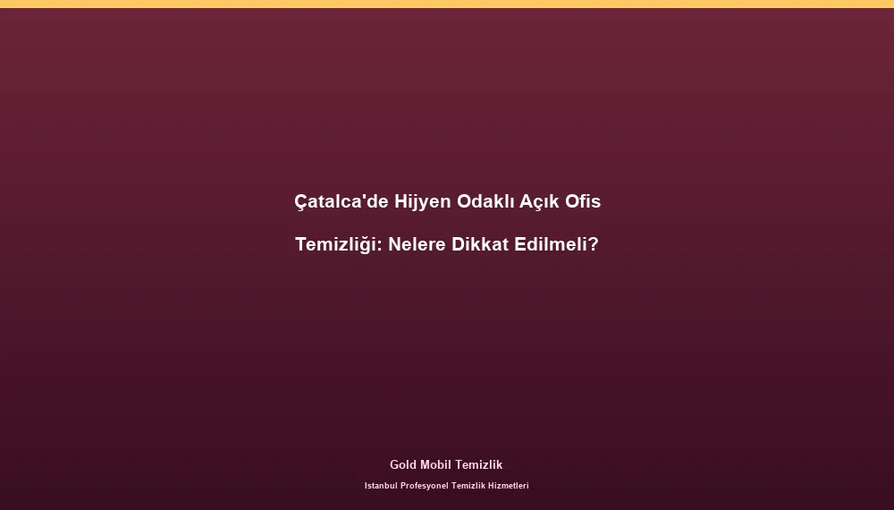 Çatalca'de Hijyen Odaklı Açık Ofis Temizliği: Nelere Dikkat Edilmeli?
