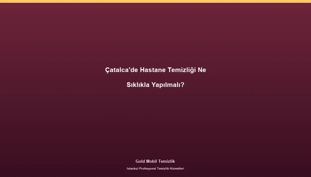 Çatalca'de Hastane Temizliği Ne Sıklıkla Yapılmalı?