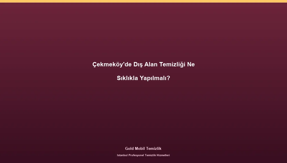 Çekmeköy'de Dış Alan Temizliği Ne Sıklıkla Yapılmalı?