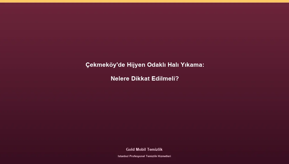 Çekmeköy'de Hijyen Odaklı Halı Yıkama: Nelere Dikkat Edilmeli?