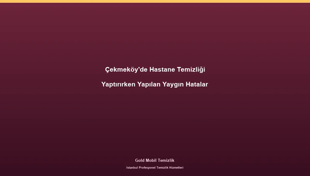 Çekmeköy'de Hastane Temizliği Yaptırırken Yapılan Yaygın Hatalar