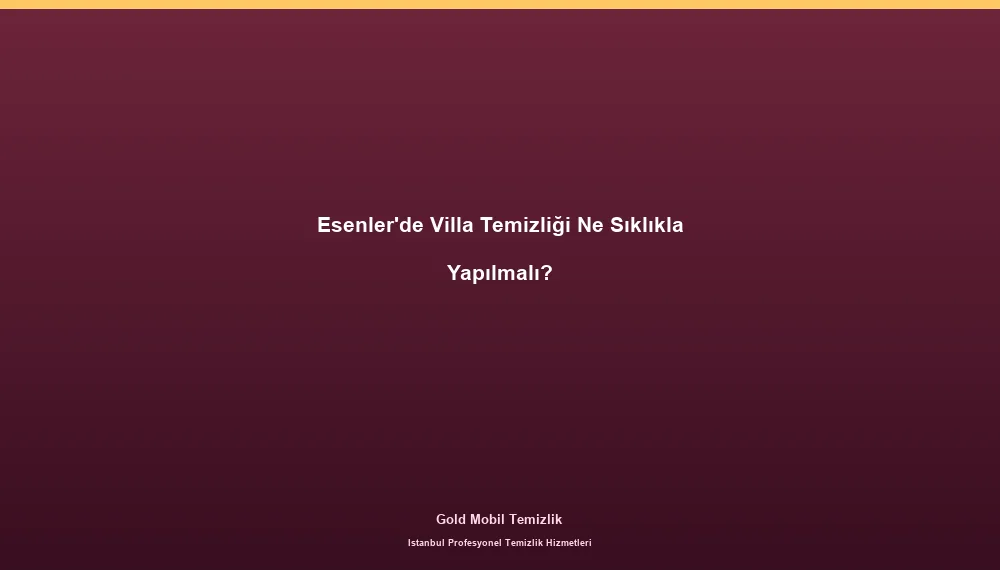 Esenler'de Villa Temizliği Ne Sıklıkla Yapılmalı?