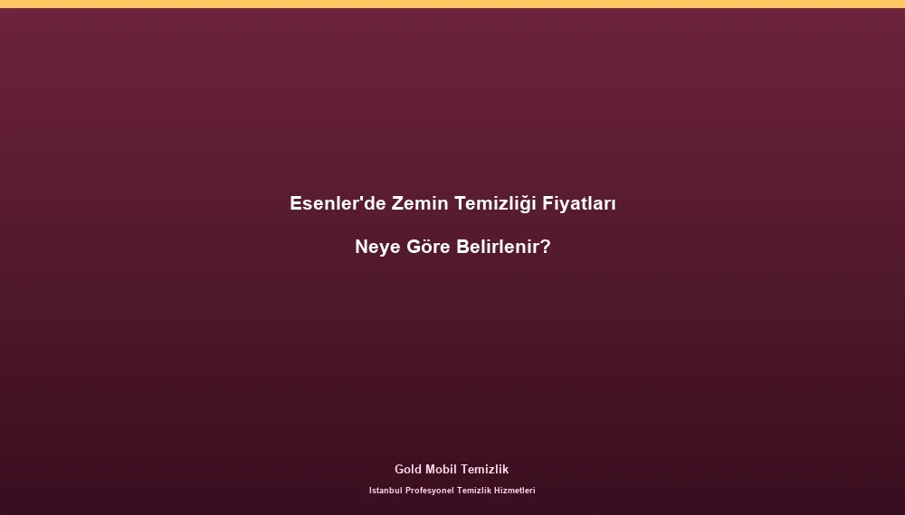 Esenler'de Zemin Temizliği Fiyatları Neye Göre Belirlenir?