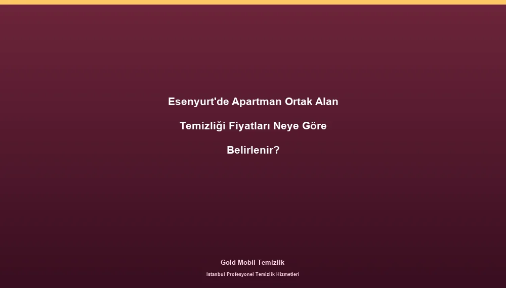 Esenyurt'de Apartman Ortak Alan Temizliği Fiyatları Neye Göre Belirlenir?