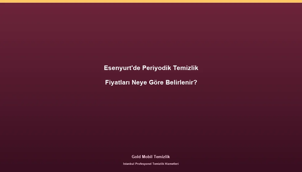 Esenyurt'de Periyodik Temizlik Fiyatları Neye Göre Belirlenir?